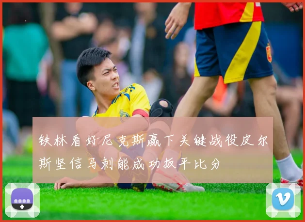 铁林看好尼克斯赢下关键战役皮尔斯坚信马刺能成功扳平比分