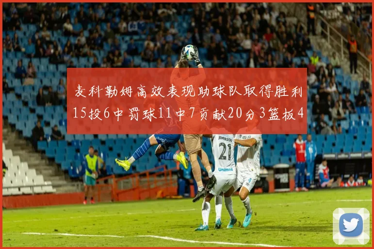 麦科勒姆高效表现助球队取得胜利15投6中罚球11中7贡献20分3篮板4助攻