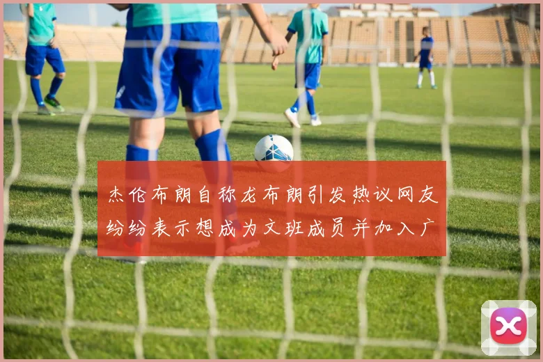 杰伦布朗自称龙布朗引发热议网友纷纷表示想成为文班成员并加入广东宏远