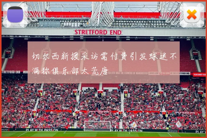 切尔西新援采访需付费引发球迷不满称俱乐部太荒唐