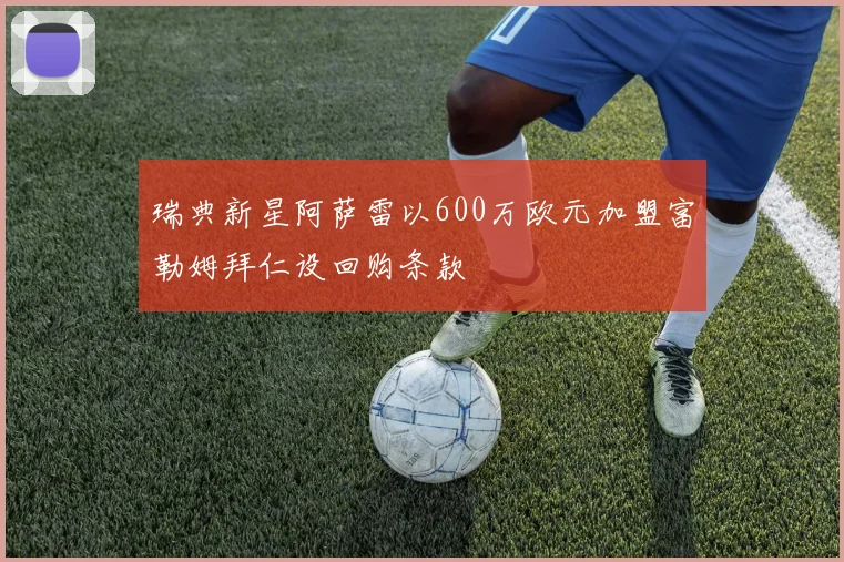 瑞典新星阿萨雷以600万欧元加盟富勒姆拜仁设回购条款